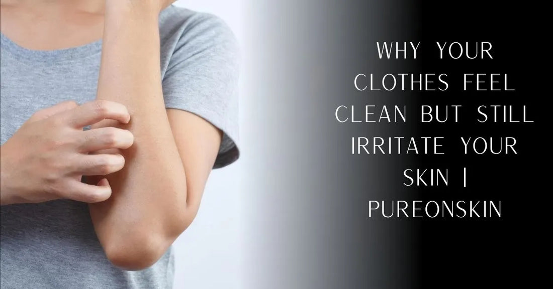Why Your Clothes Feel Clean but Still Irritate Your Skin | PureOnSkin