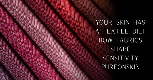 Your Skin Has a Textile Diet | How Fabrics Shape Sensitivity | PureOnSkin